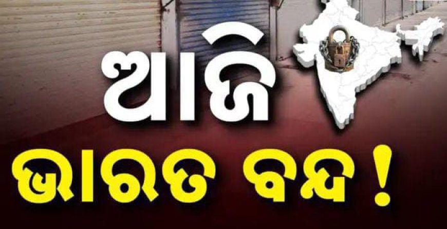 ସକାଳ ୬ରୁ ସନ୍ଧ୍ୟା ୬ଟା ପର୍ଯ୍ୟନ୍ତ ଆଜି 'ଭାରତ ବନ୍ଦ',